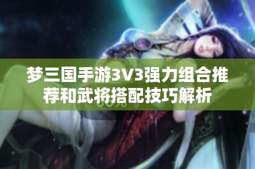 梦三国手游3V3强力组合推荐和武将搭配技巧解析