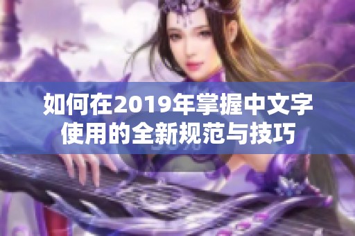 如何在2019年掌握中文字使用的全新规范与技巧