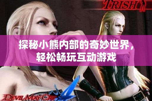 探秘小熊内部的奇妙世界，轻松畅玩互动游戏