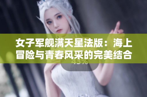 女子军舰满天星法版：海上冒险与青春风采的完美结合
