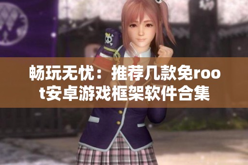 畅玩无忧：推荐几款免root安卓游戏框架软件合集