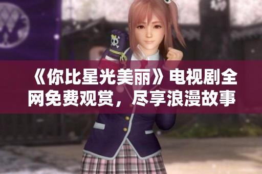 《你比星光美丽》电视剧全网免费观赏，尽享浪漫故事