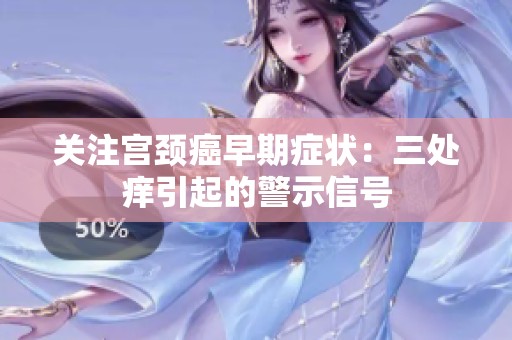 关注宫颈癌早期症状：三处痒引起的警示信号