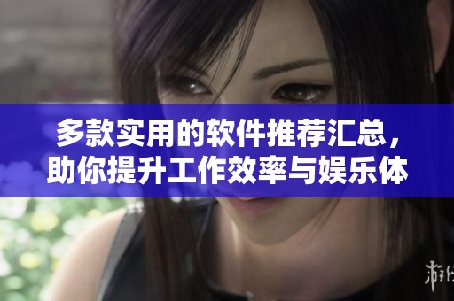 多款实用的软件推荐汇总，助你提升工作效率与娱乐体验