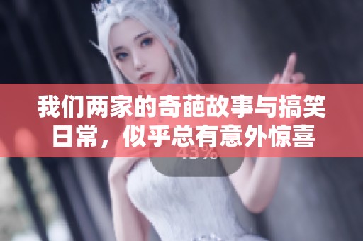 我们两家的奇葩故事与搞笑日常，似乎总有意外惊喜