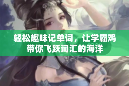 轻松趣味记单词，让学霸鸡带你飞跃词汇的海洋