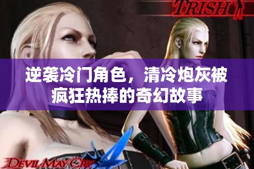 逆袭冷门角色，清冷炮灰被疯狂热捧的奇幻故事