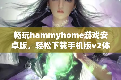 畅玩hammyhome游戏安卓版，轻松下载手机版v2体验乐趣
