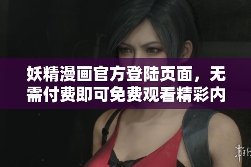 妖精漫画官方登陆页面，无需付费即可免费观看精彩内容