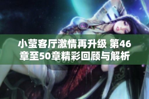 小莹客厅激情再升级 第46章至50章精彩回顾与解析