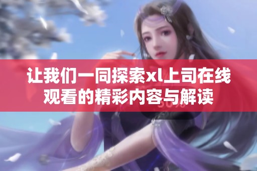 让我们一同探索xl上司在线观看的精彩内容与解读