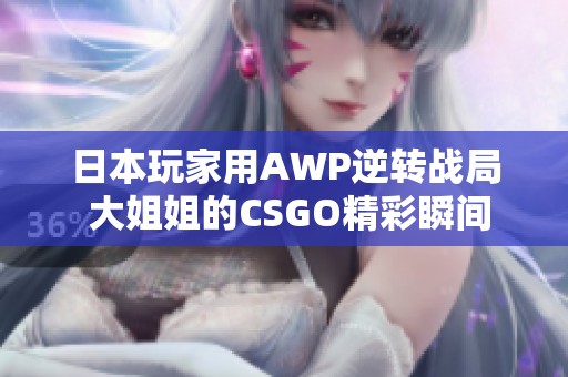 日本玩家用AWP逆转战局 大姐姐的CSGO精彩瞬间