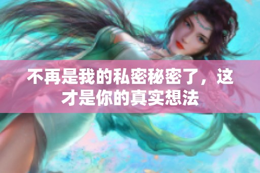 不再是我的私密秘密了，这才是你的真实想法