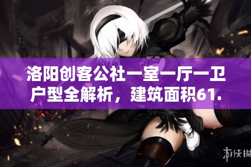 洛阳创客公社一室一厅一卫户型全解析，建筑面积61.57平米