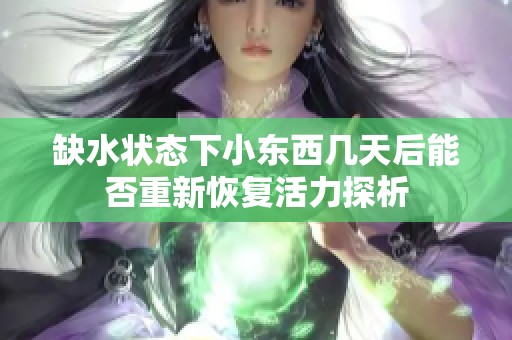 缺水状态下小东西几天后能否重新恢复活力探析