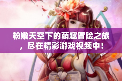 粉嫩天空下的萌趣冒险之旅，尽在精彩游戏视频中！