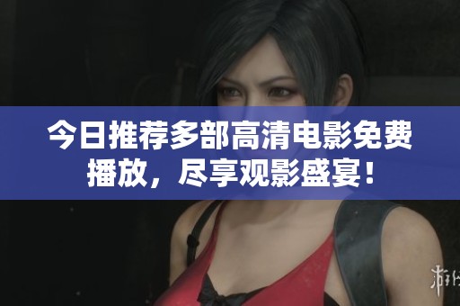 今日推荐多部高清电影免费播放，尽享观影盛宴！