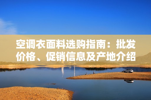 空调衣面料选购指南：批发价格、促销信息及产地介绍