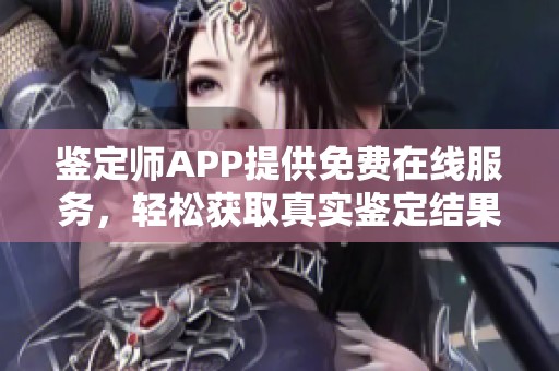 鉴定师APP提供免费在线服务，轻松获取真实鉴定结果