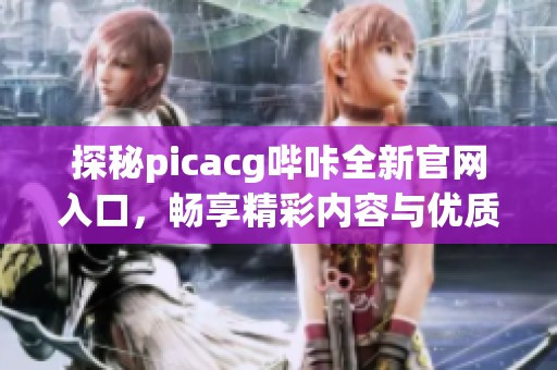 探秘picacg哔咔全新官网入口，畅享精彩内容与优质体验