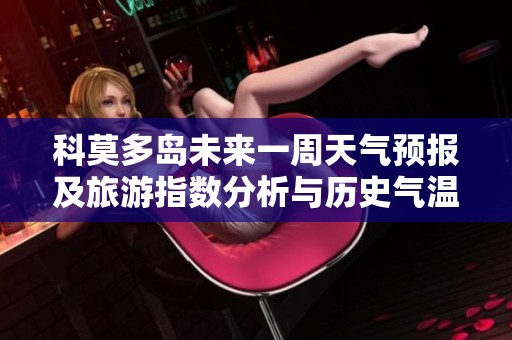 科莫多岛未来一周天气预报及旅游指数分析与历史气温对比