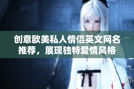 创意欧美私人情侣英文网名推荐，展现独特爱情风格