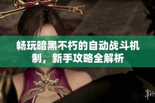 畅玩暗黑不朽的自动战斗机制，新手攻略全解析