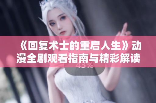 《回复术士的重启人生》动漫全剧观看指南与精彩解读