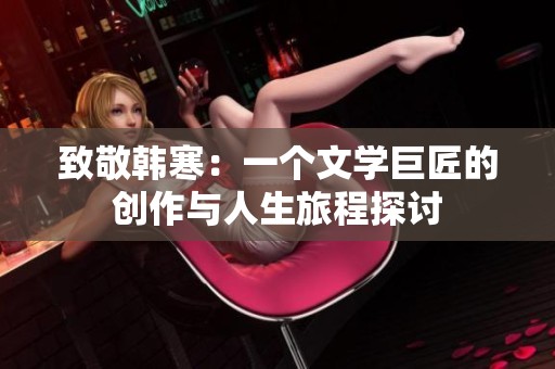 致敬韩寒：一个文学巨匠的创作与人生旅程探讨