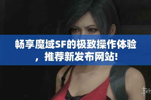 畅享魔域SF的极致操作体验，推荐新发布网站!