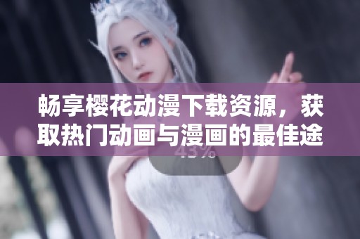 畅享樱花动漫下载资源，获取热门动画与漫画的最佳途径
