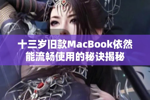 十三岁旧款MacBook依然能流畅使用的秘诀揭秘