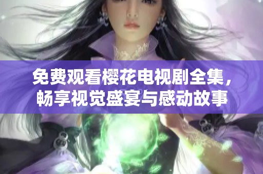免费观看樱花电视剧全集，畅享视觉盛宴与感动故事