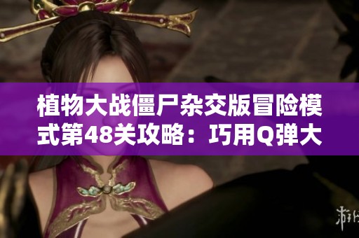 植物大战僵尸杂交版冒险模式第48关攻略：巧用Q弹大喷菇应对挑战