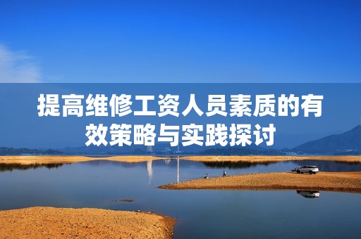 提高维修工资人员素质的有效策略与实践探讨
