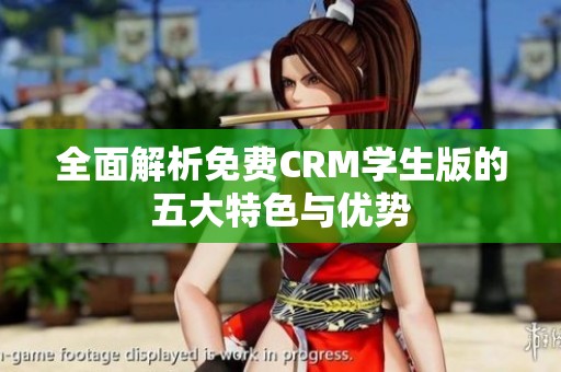 全面解析免费CRM学生版的五大特色与优势