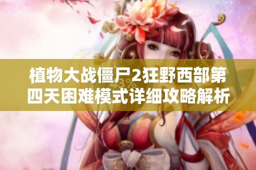 植物大战僵尸2狂野西部第四天困难模式详细攻略解析