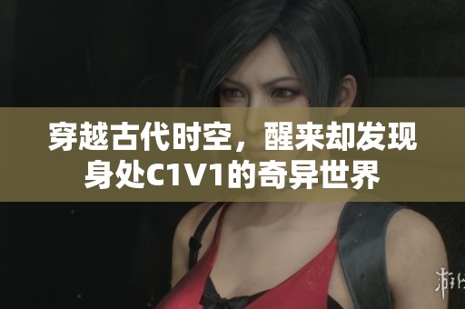 穿越古代时空，醒来却发现身处C1V1的奇异世界