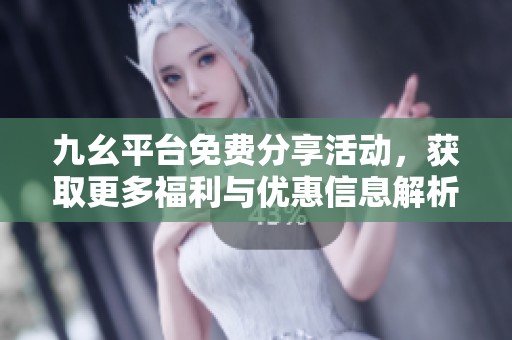九幺平台免费分享活动，获取更多福利与优惠信息解析