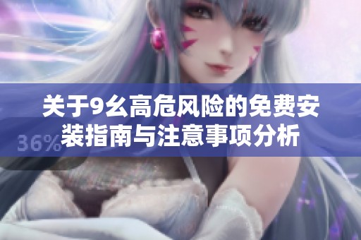 关于9幺高危风险的免费安装指南与注意事项分析