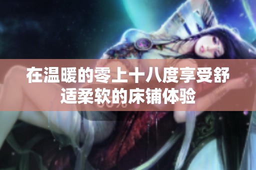 在温暖的零上十八度享受舒适柔软的床铺体验