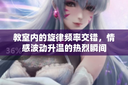 教室内的旋律频率交错，情感波动升温的热烈瞬间