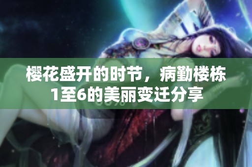 樱花盛开的时节，病勤楼栋1至6的美丽变迁分享