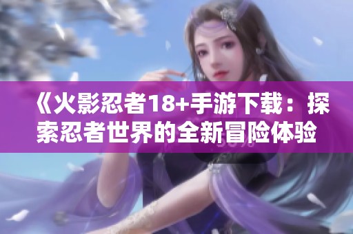 《火影忍者18+手游下载：探索忍者世界的全新冒险体验》
