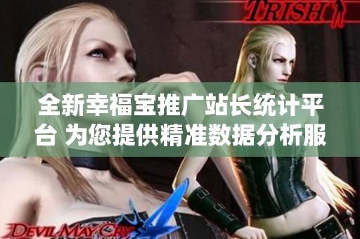 全新幸福宝推广站长统计平台 为您提供精准数据分析服务