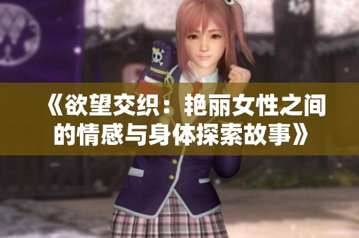 《欲望交织：艳丽女性之间的情感与身体探索故事》