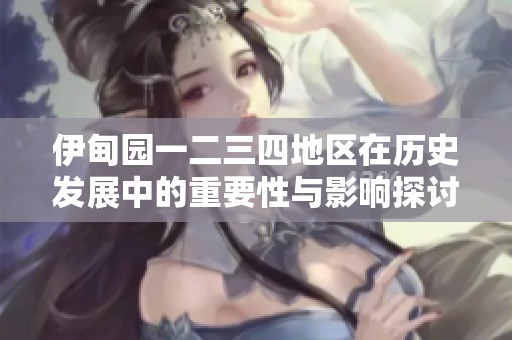 伊甸园一二三四地区在历史发展中的重要性与影响探讨