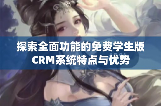 探索全面功能的免费学生版CRM系统特点与优势