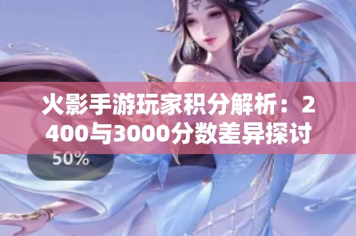 火影手游玩家积分解析：2400与3000分数差异探讨