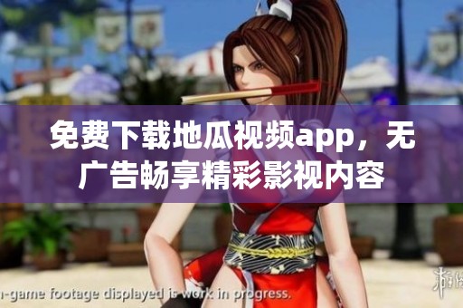 免费下载地瓜视频app，无广告畅享精彩影视内容
